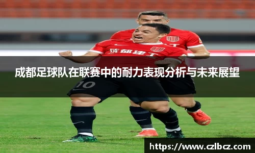 成都足球队在联赛中的耐力表现分析与未来展望