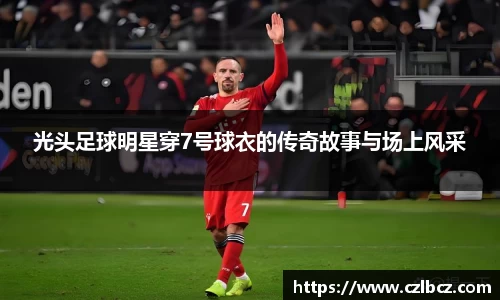 光头足球明星穿7号球衣的传奇故事与场上风采
