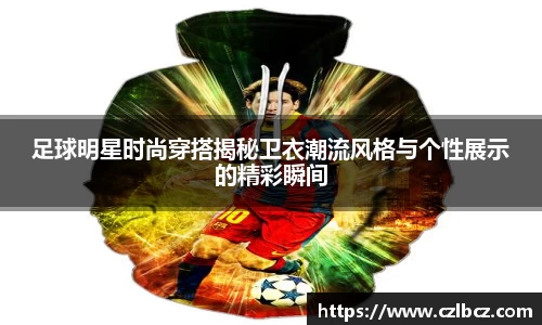 足球明星时尚穿搭揭秘卫衣潮流风格与个性展示的精彩瞬间